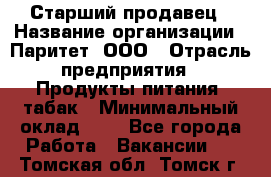 Старший продавец › Название организации ­ Паритет, ООО › Отрасль предприятия ­ Продукты питания, табак › Минимальный оклад ­ 1 - Все города Работа » Вакансии   . Томская обл.,Томск г.